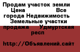 Продам участок земли › Цена ­ 2 700 000 - Все города Недвижимость » Земельные участки продажа   . Удмуртская респ.